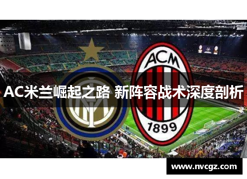 AC米兰崛起之路 新阵容战术深度剖析
