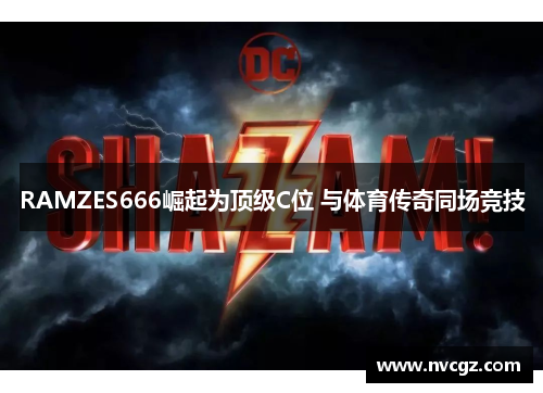 RAMZES666崛起为顶级C位 与体育传奇同场竞技