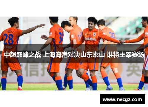 中超巅峰之战 上海海港对决山东泰山 谁将主宰赛场
