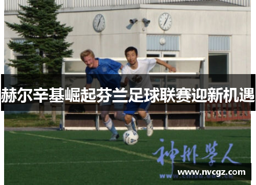 赫尔辛基崛起芬兰足球联赛迎新机遇