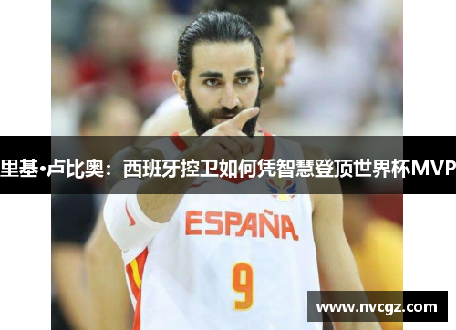 里基·卢比奥：西班牙控卫如何凭智慧登顶世界杯MVP