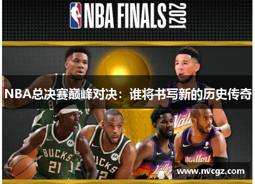 NBA总决赛巅峰对决：谁将书写新的历史传奇