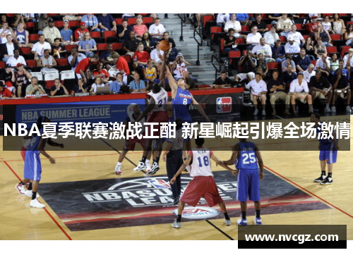NBA夏季联赛激战正酣 新星崛起引爆全场激情