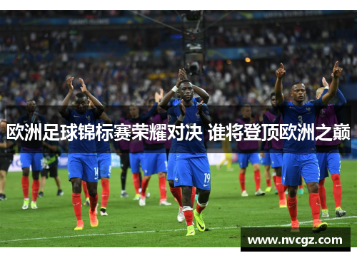 欧洲足球锦标赛荣耀对决 谁将登顶欧洲之巅