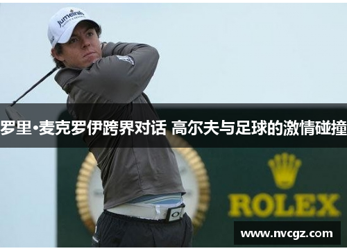 罗里·麦克罗伊跨界对话 高尔夫与足球的激情碰撞