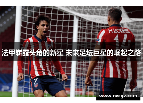 法甲崭露头角的新星 未来足坛巨星的崛起之路