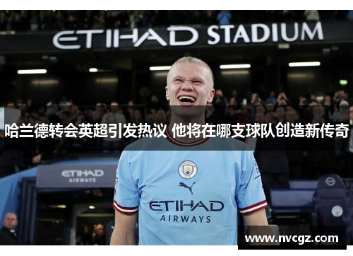 哈兰德转会英超引发热议 他将在哪支球队创造新传奇