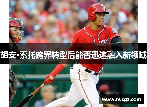 胡安·索托跨界转型后能否迅速融入新领域