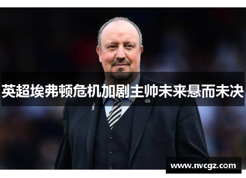 英超埃弗顿危机加剧主帅未来悬而未决