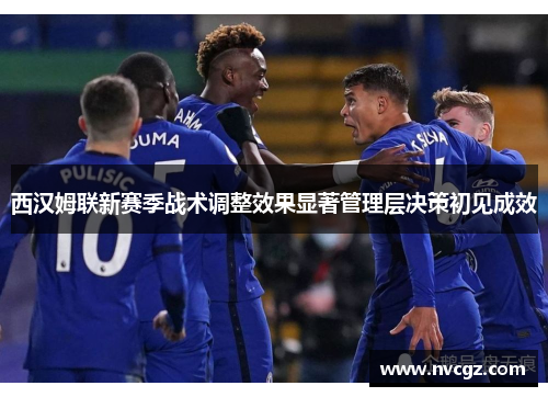 西汉姆联新赛季战术调整效果显著管理层决策初见成效