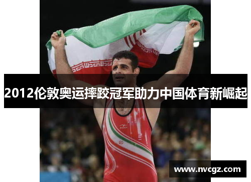 2012伦敦奥运摔跤冠军助力中国体育新崛起