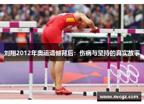刘翔2012年奥运遗憾背后：伤病与坚持的真实故事