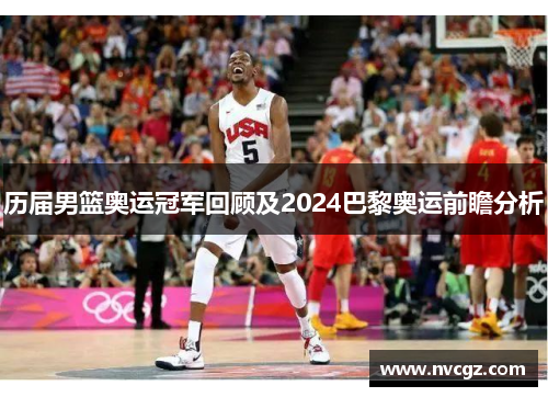 历届男篮奥运冠军回顾及2024巴黎奥运前瞻分析